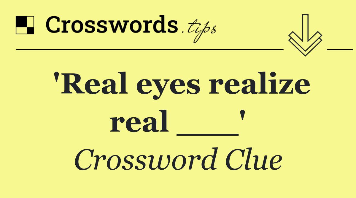 'Real eyes realize real ___'