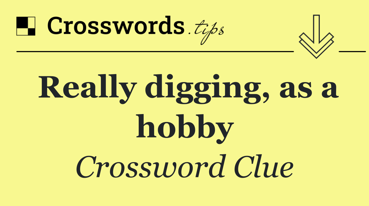 Really digging, as a hobby