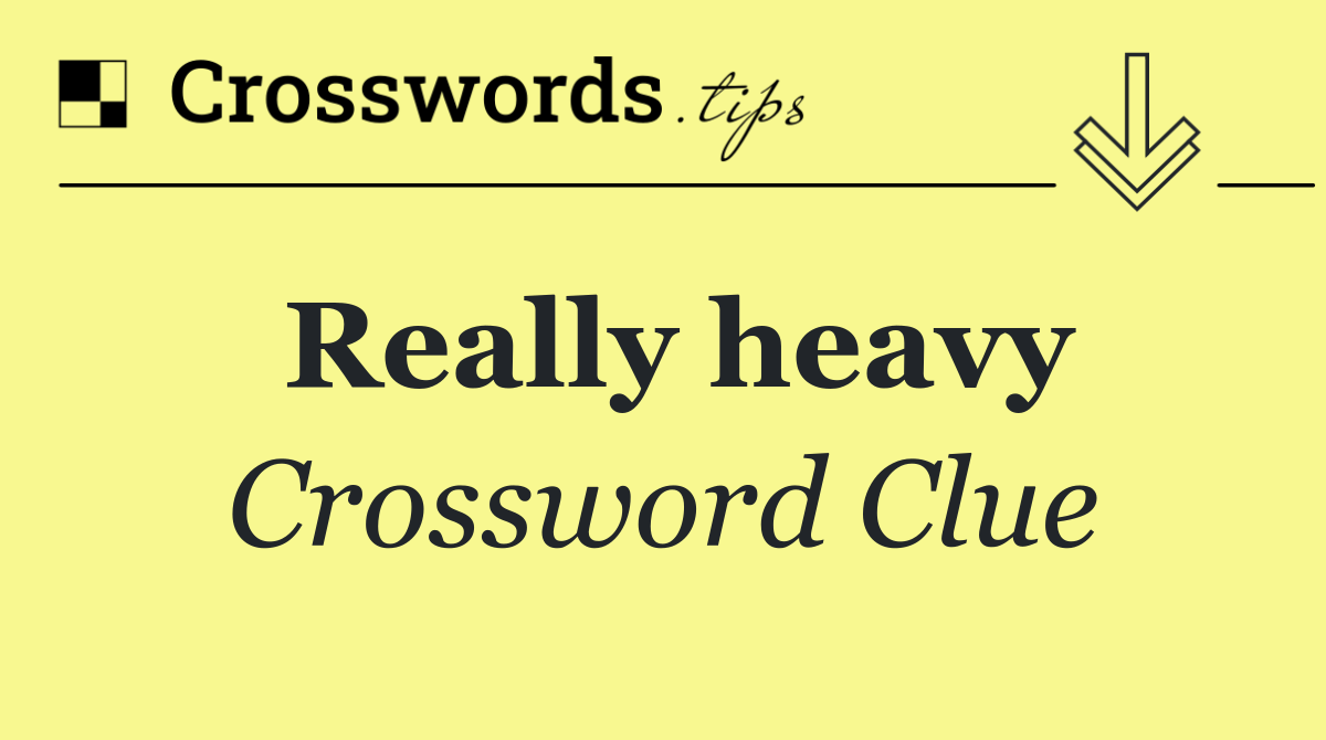 Really heavy