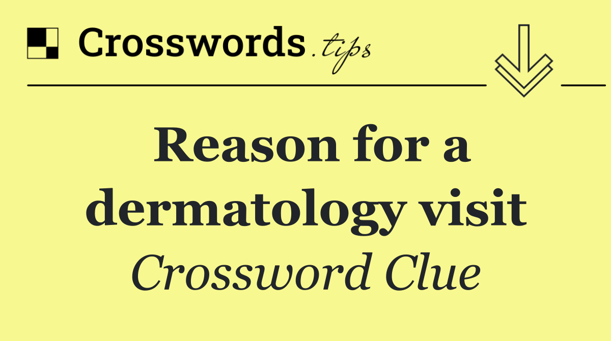 Reason for a dermatology visit