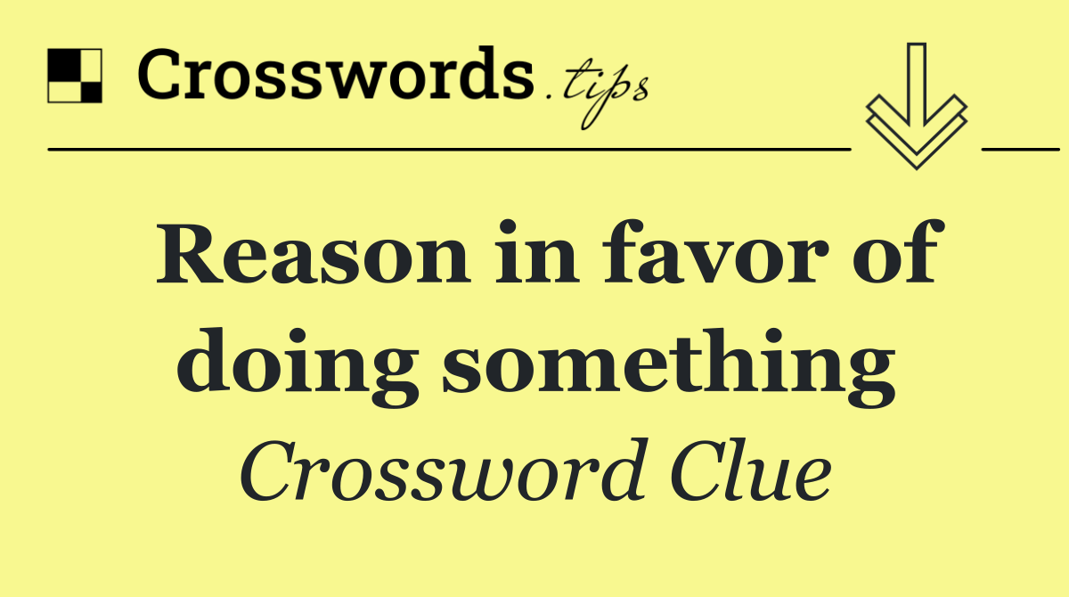 Reason in favor of doing something