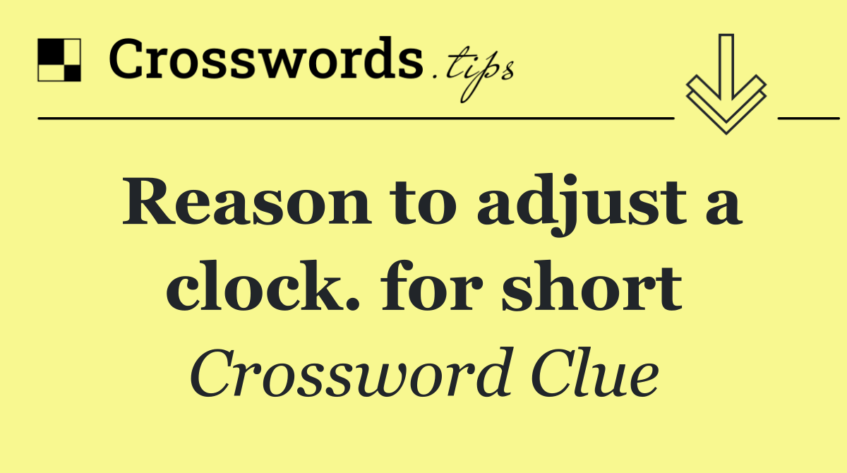 Reason to adjust a clock. for short