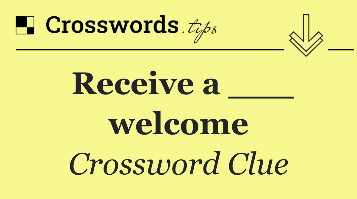 Receive a ___ welcome