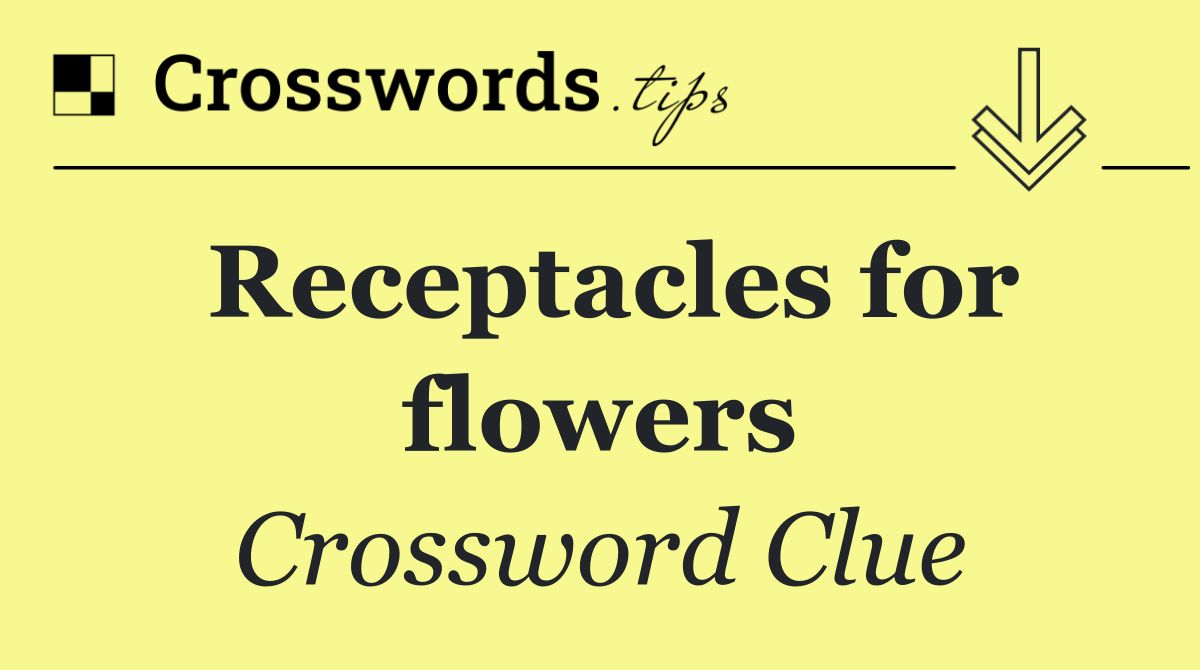 Receptacles for flowers