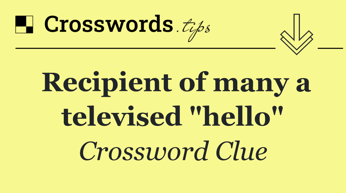 Recipient of many a televised "hello"