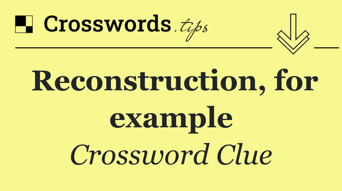 Reconstruction, for example