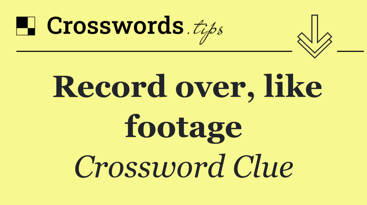 Record over, like footage