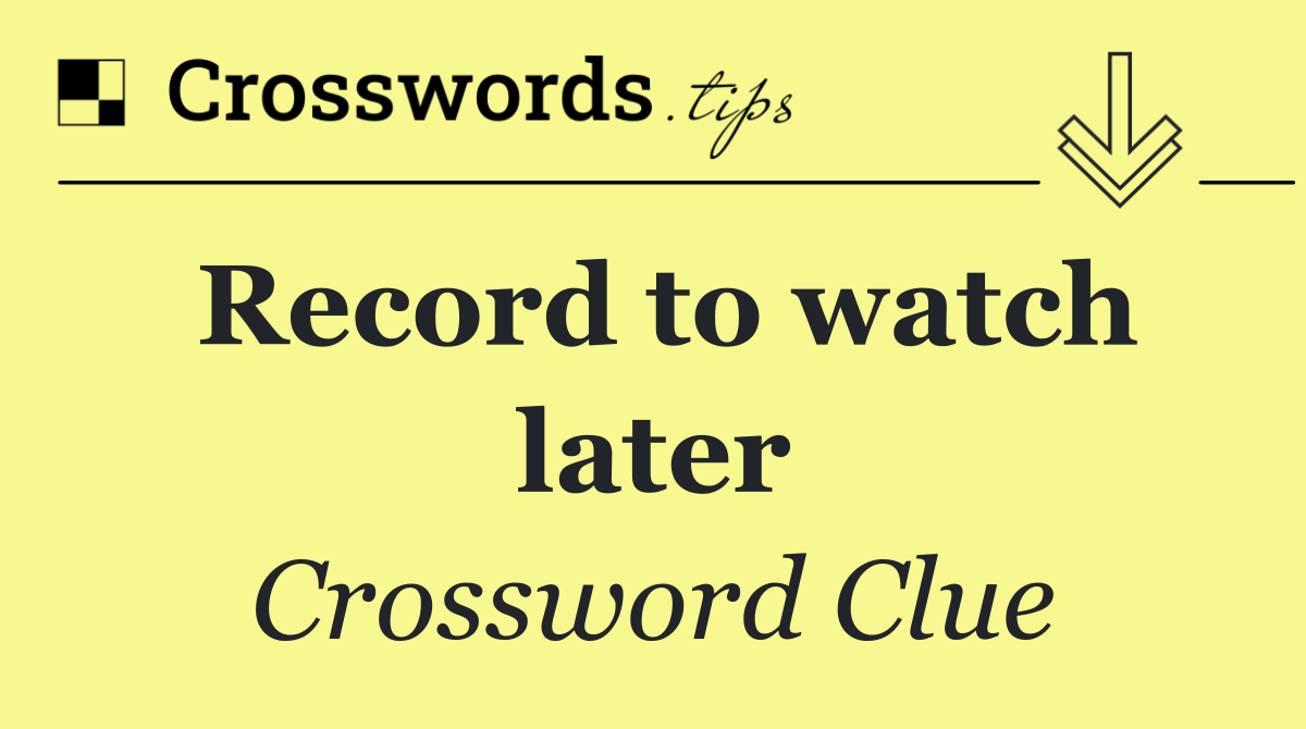 Record to watch later