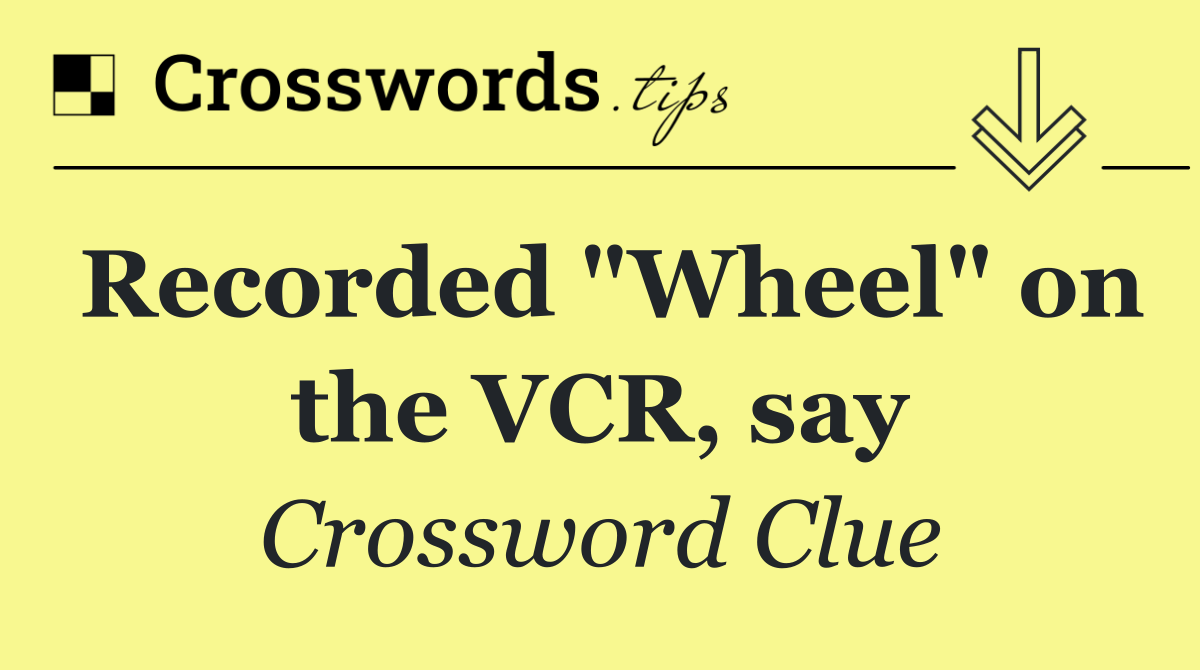 Recorded "Wheel" on the VCR, say