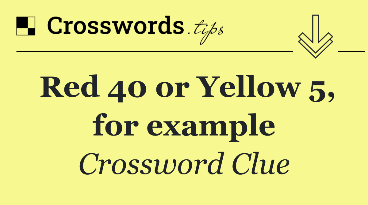 Red 40 or Yellow 5, for example