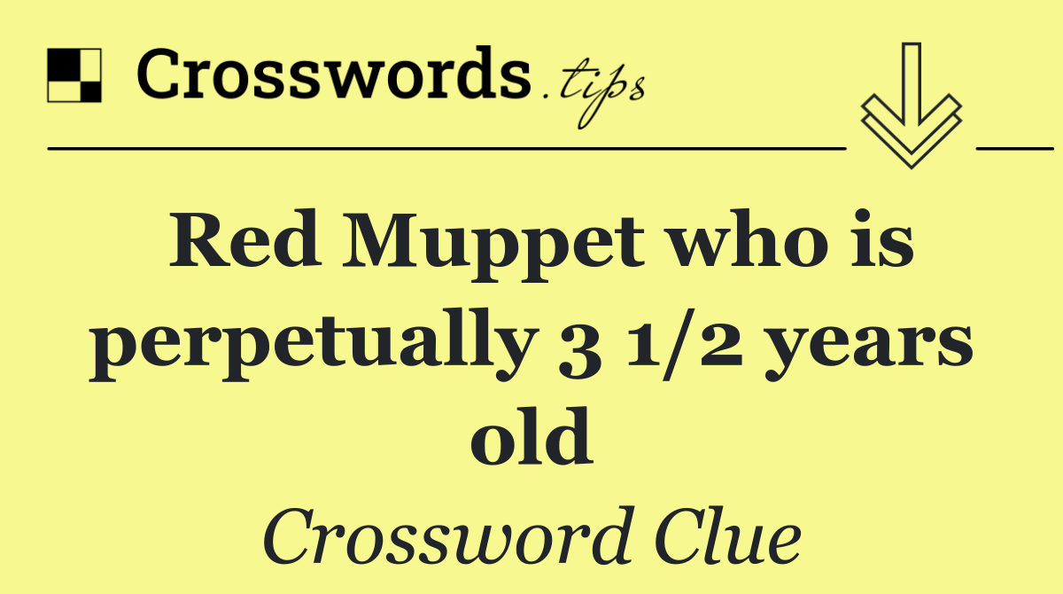 Red Muppet who is perpetually 3 1/2 years old