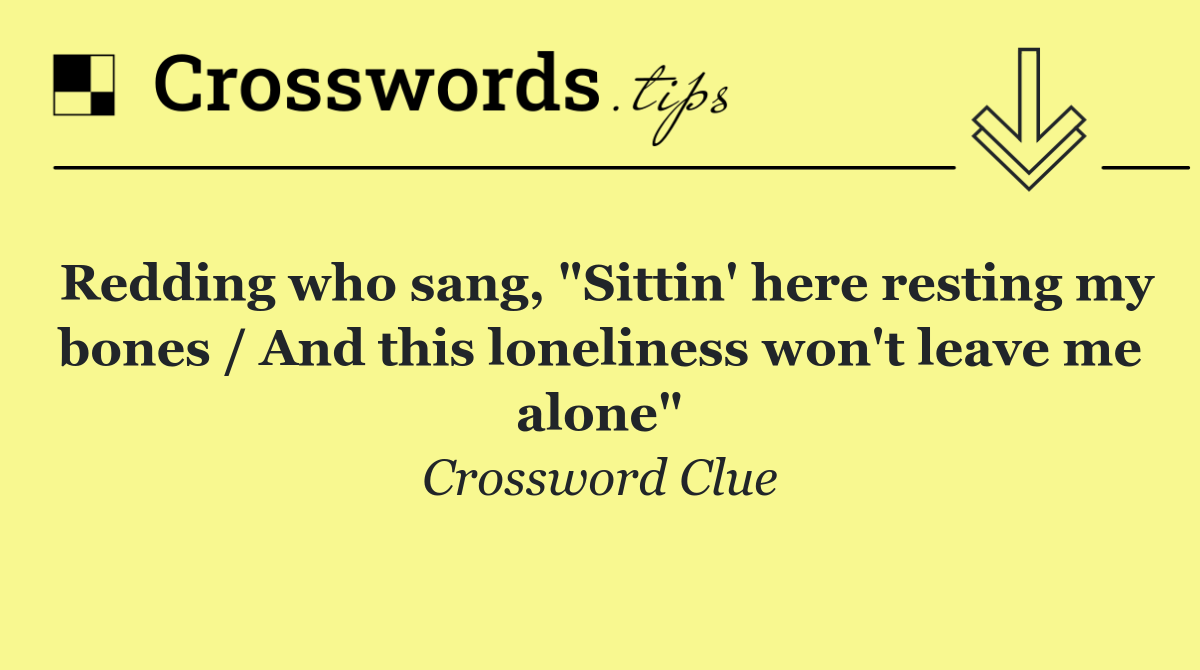 Redding who sang, "Sittin' here resting my bones / And this loneliness won't leave me alone"