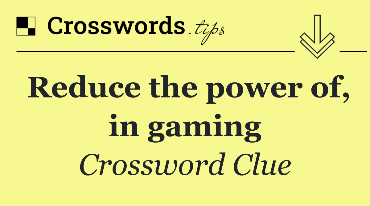 Reduce the power of, in gaming