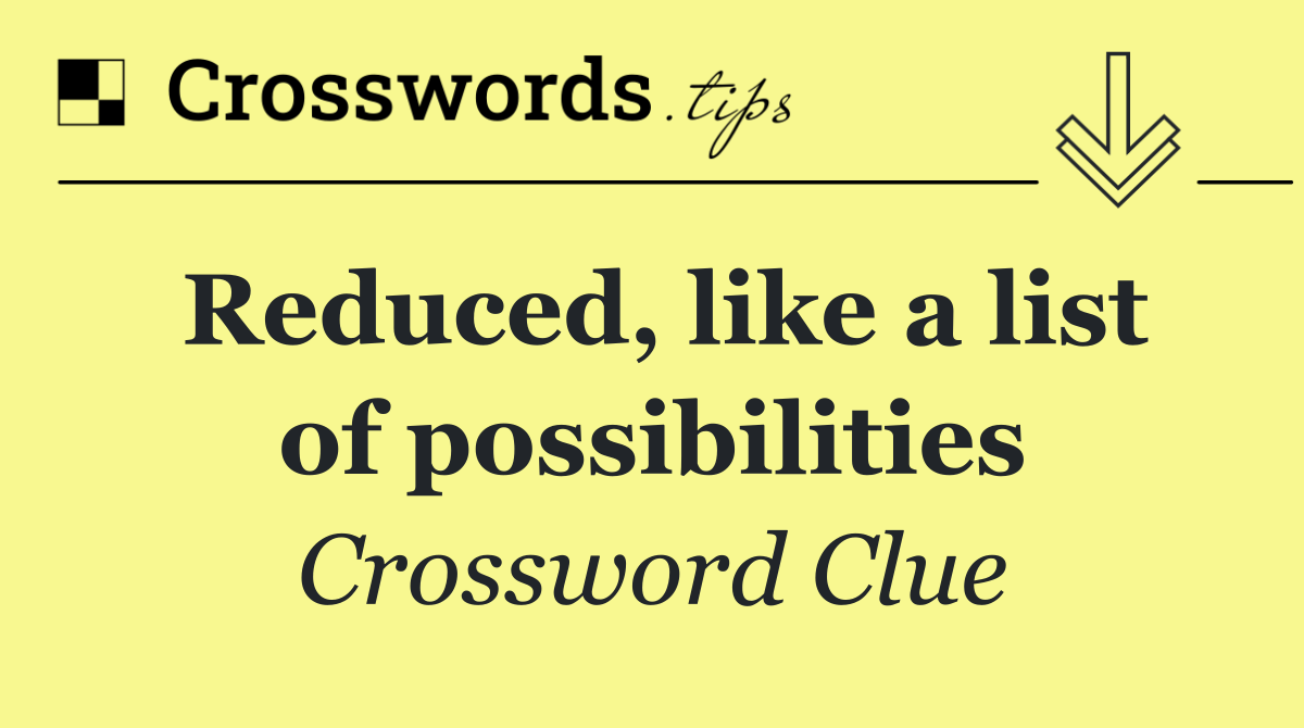 Reduced, like a list of possibilities