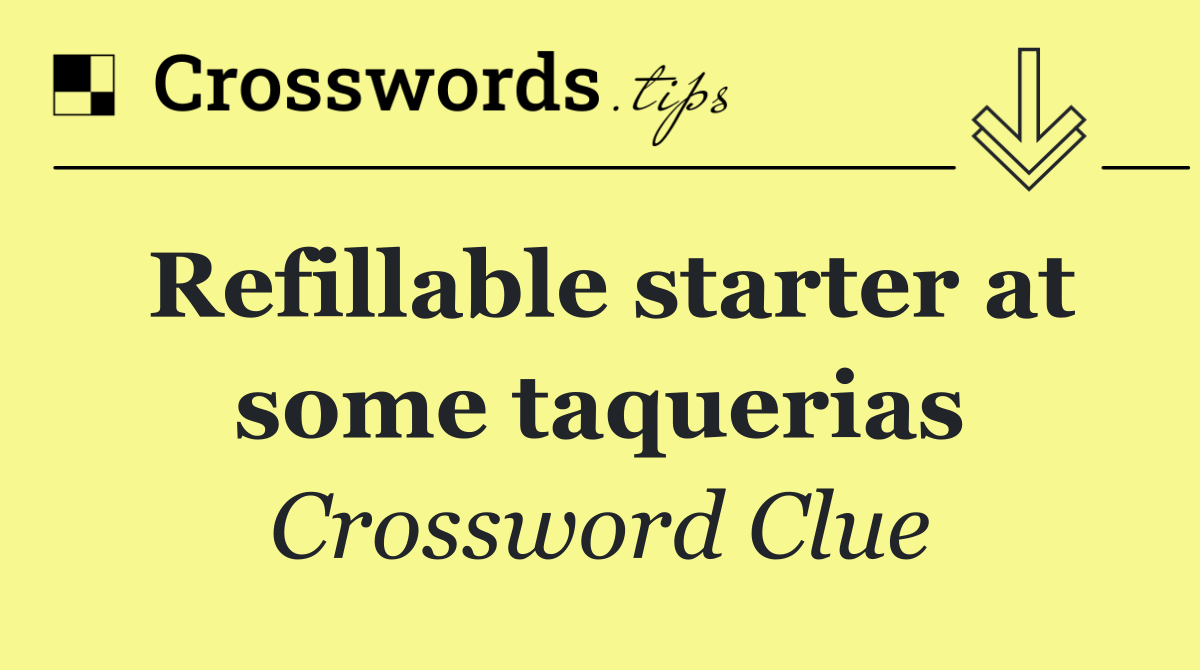 Refillable starter at some taquerias