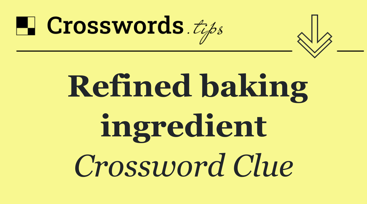 Refined baking ingredient