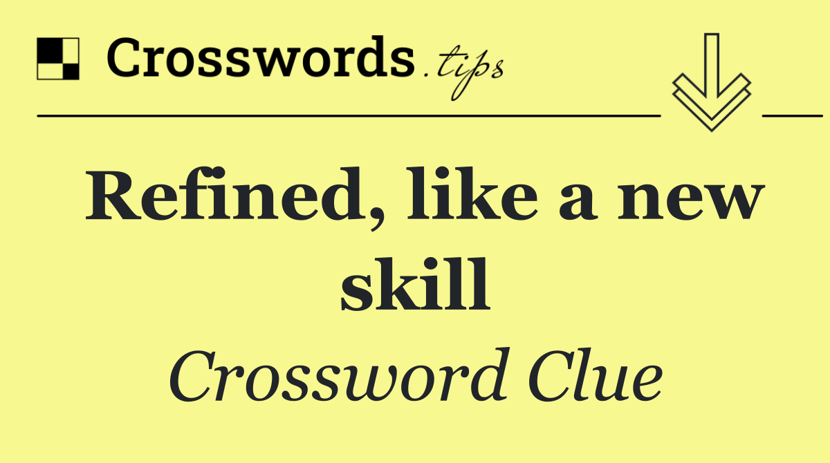 Refined, like a new skill