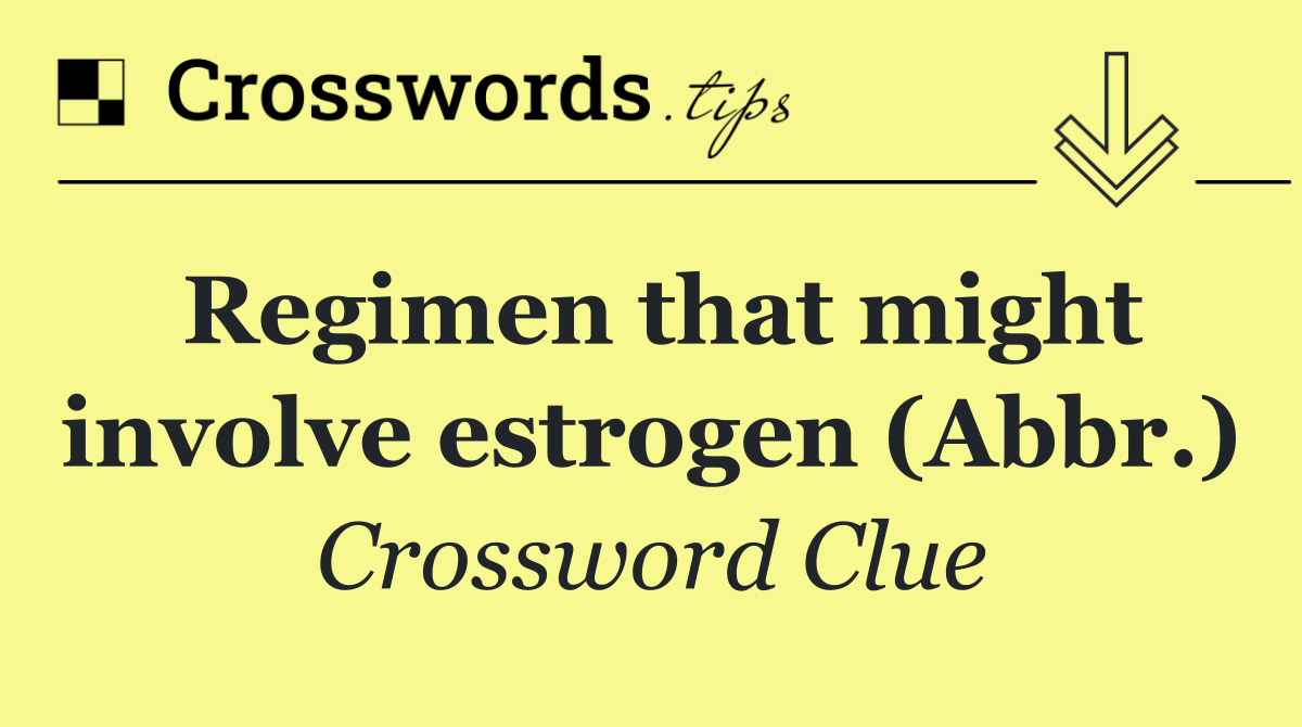 Regimen that might involve estrogen (Abbr.)