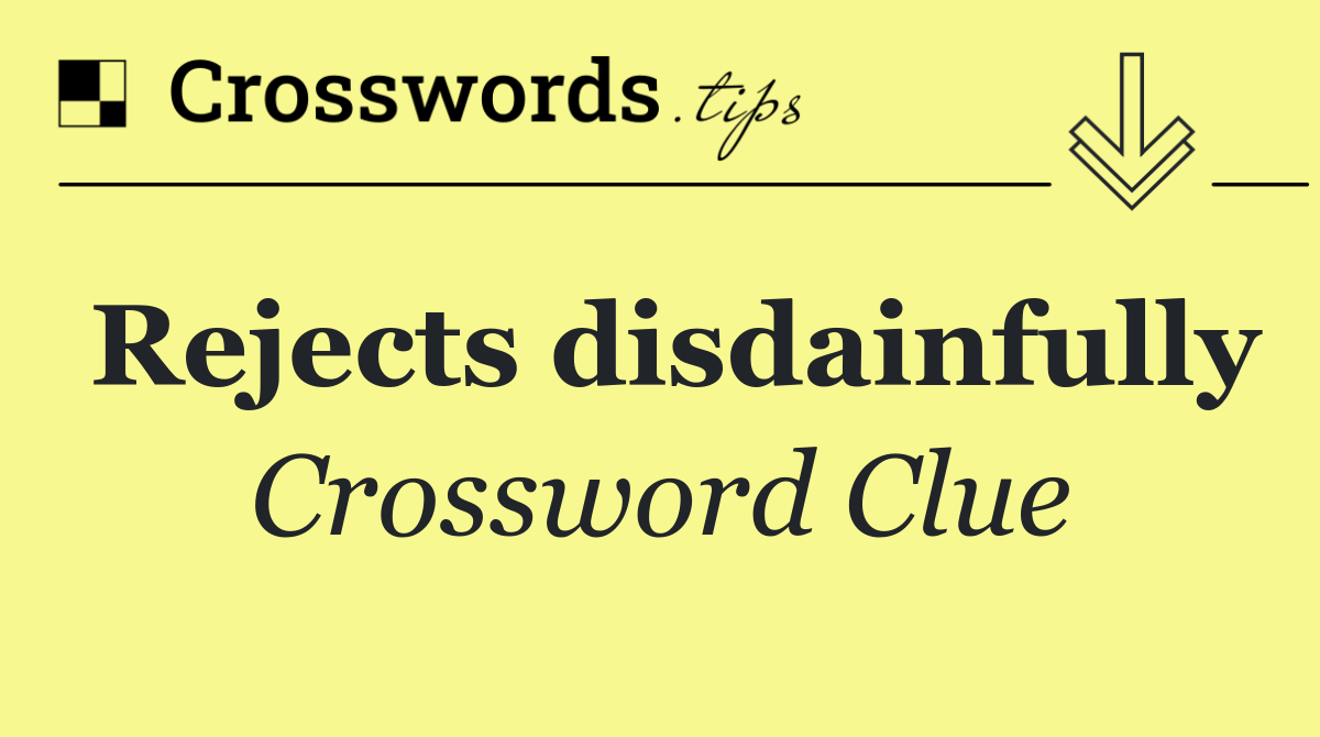 Rejects disdainfully