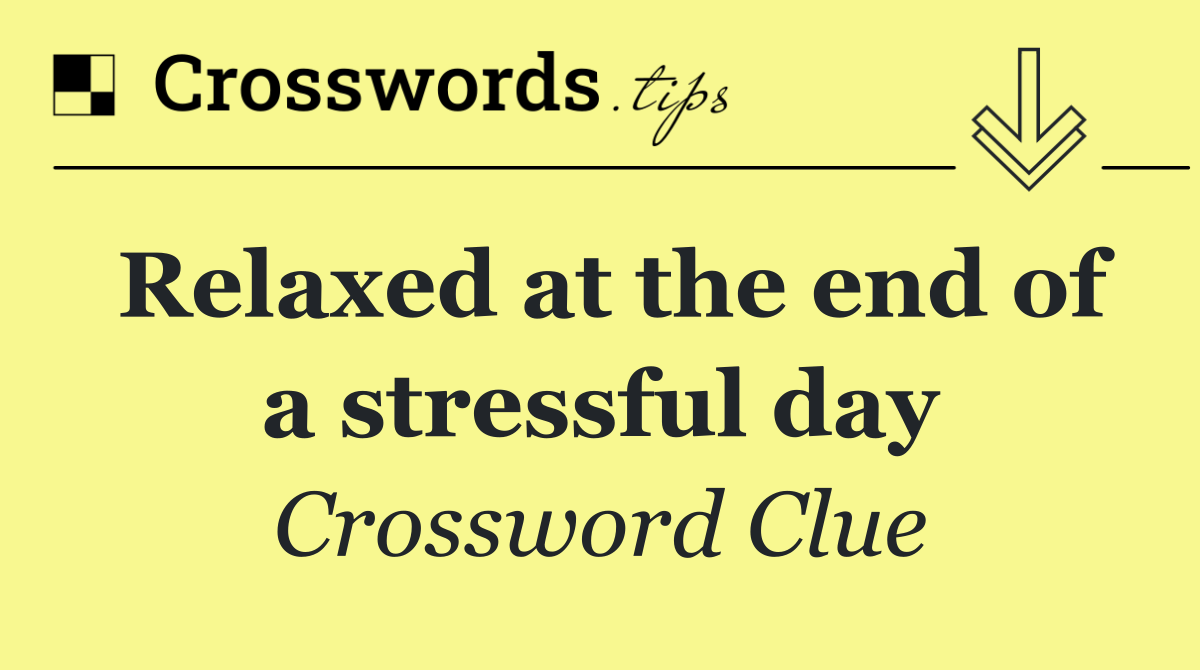 Relaxed at the end of a stressful day