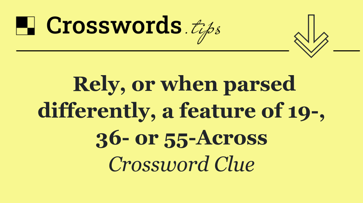 Rely, or when parsed differently, a feature of 19 , 36  or 55 Across