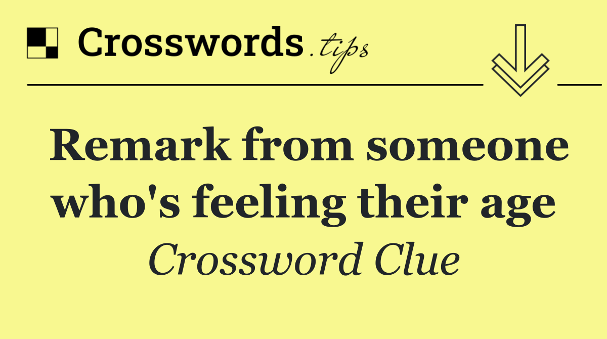 Remark from someone who's feeling their age