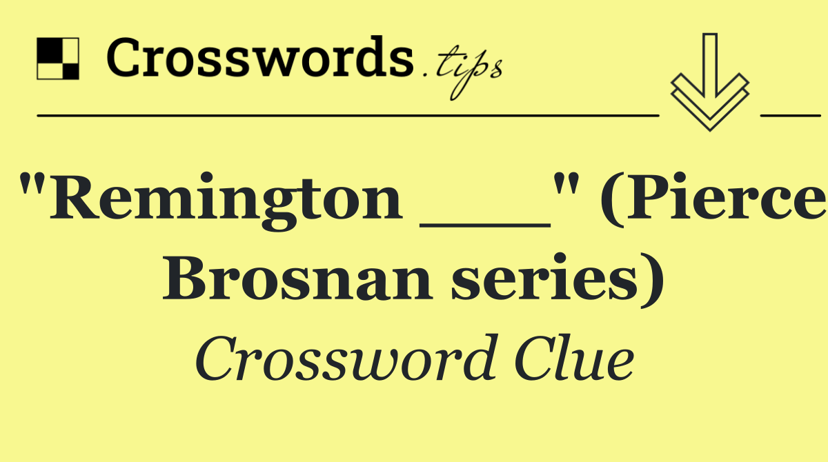 "Remington ___" (Pierce Brosnan series)