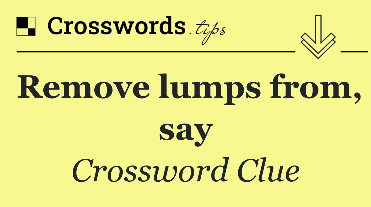 Remove lumps from, say