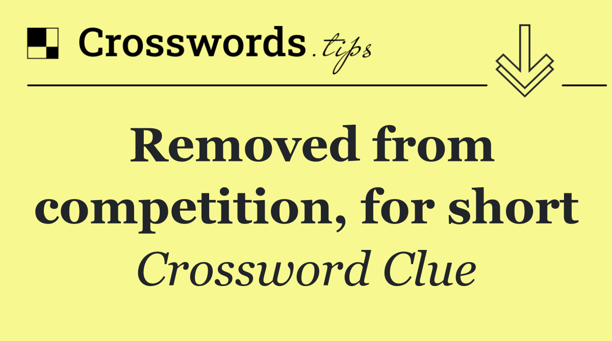 Removed from competition, for short