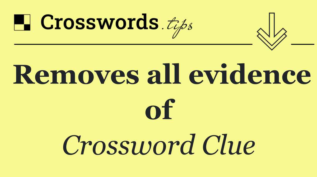 Removes all evidence of