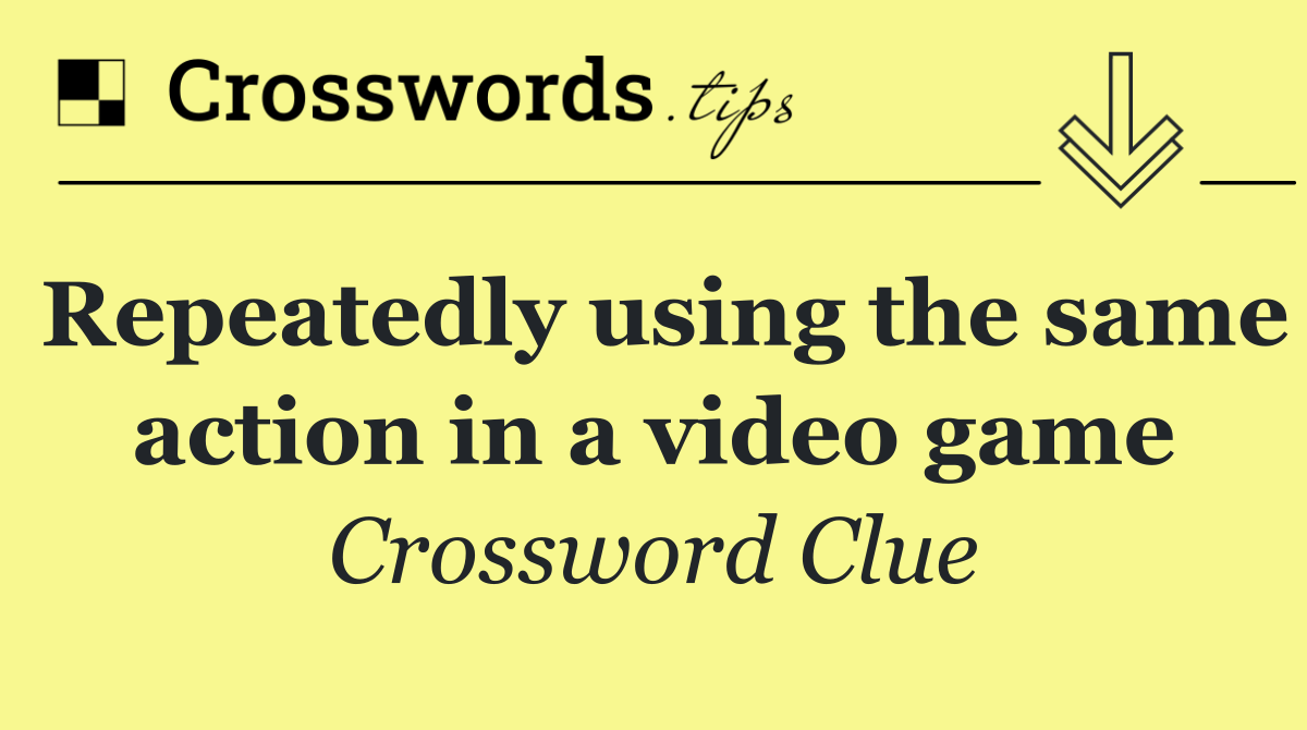 Repeatedly using the same action in a video game