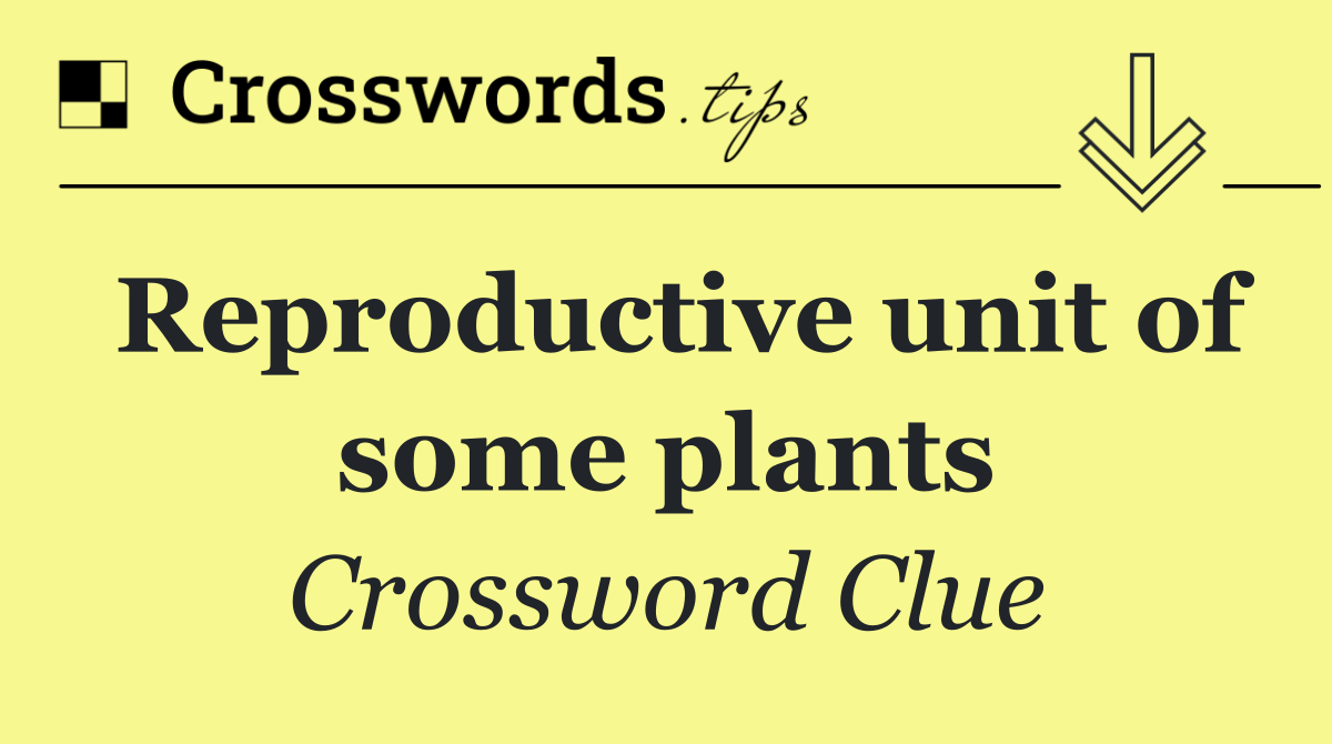 Reproductive unit of some plants