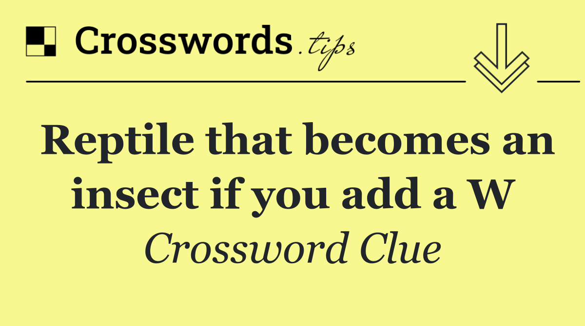 Reptile that becomes an insect if you add a W
