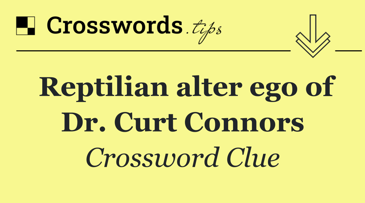 Reptilian alter ego of Dr. Curt Connors