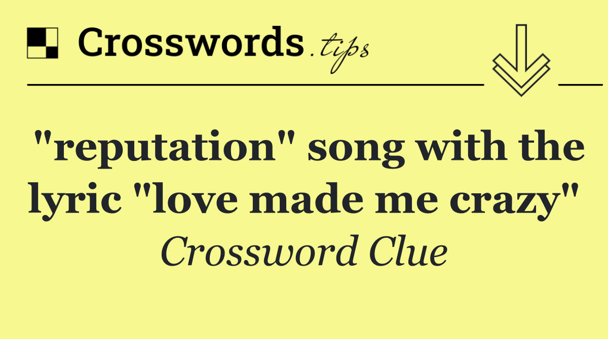 "reputation" song with the lyric "love made me crazy"