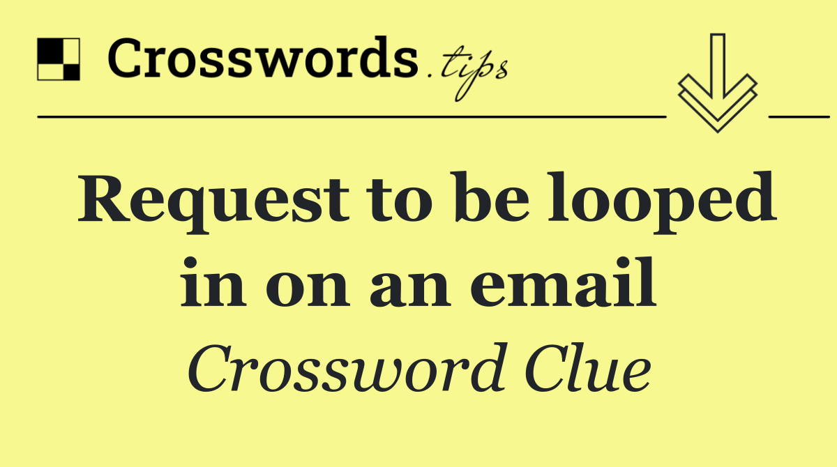 Request to be looped in on an email