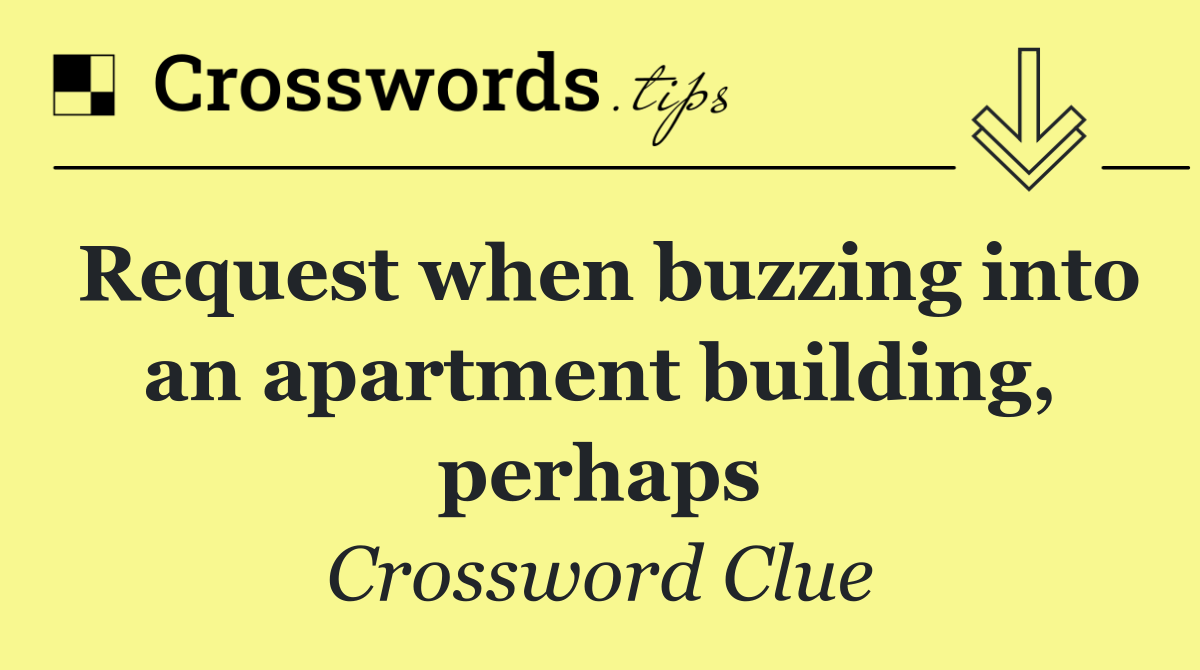 Request when buzzing into an apartment building, perhaps