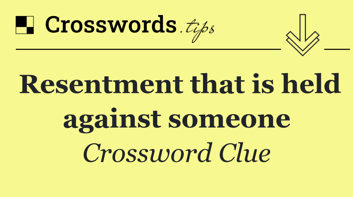 Resentment that is held against someone