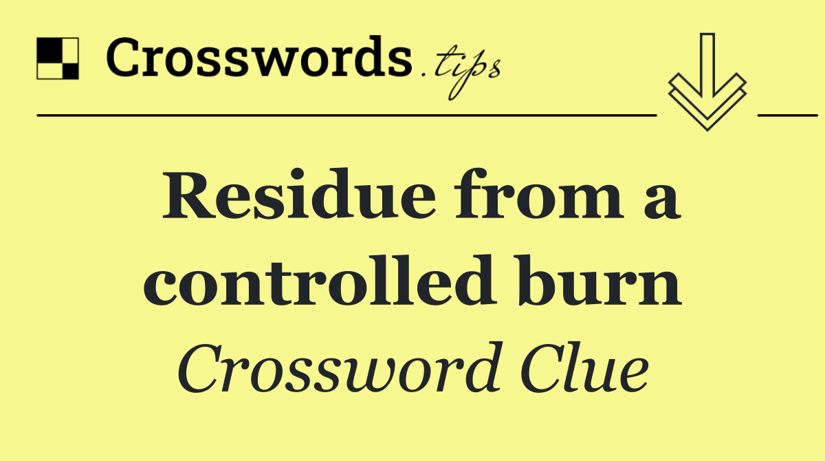 Residue from a controlled burn