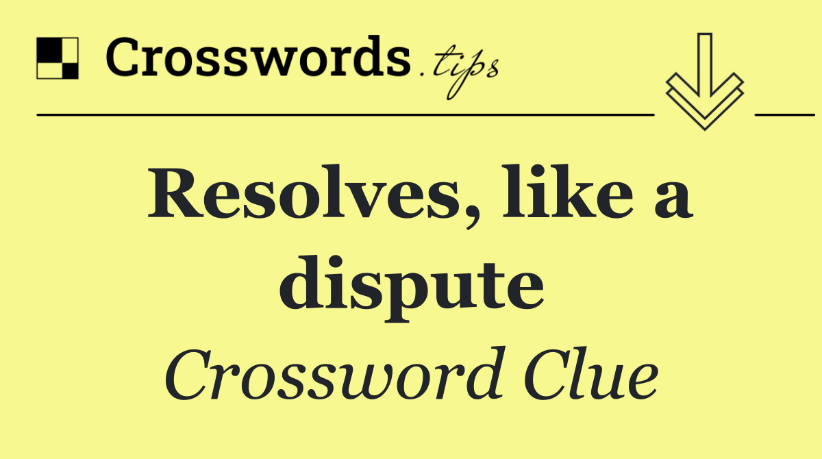 Resolves, like a dispute