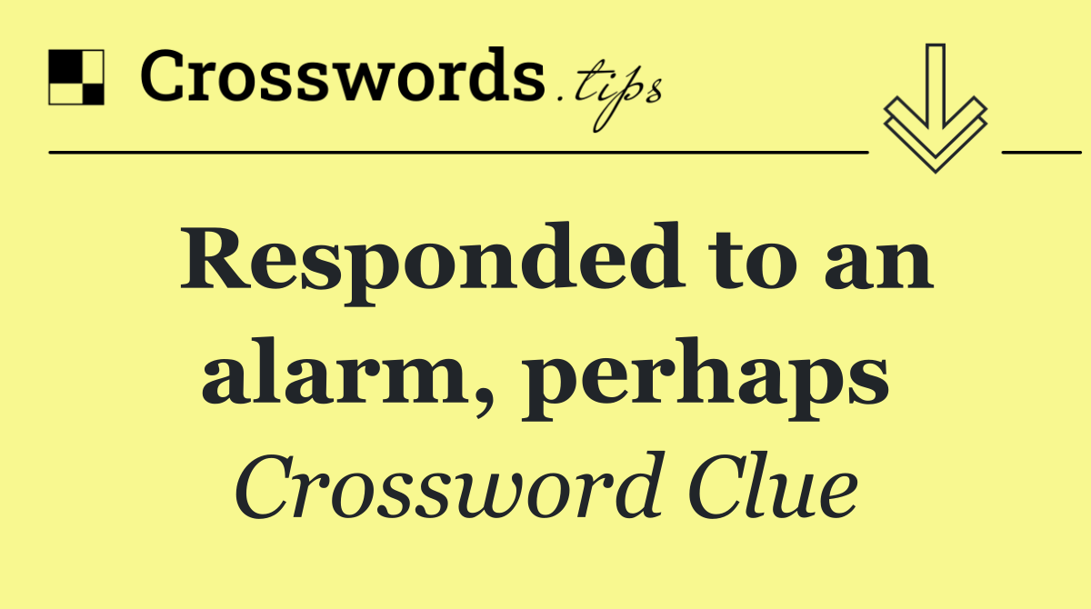 Responded to an alarm, perhaps