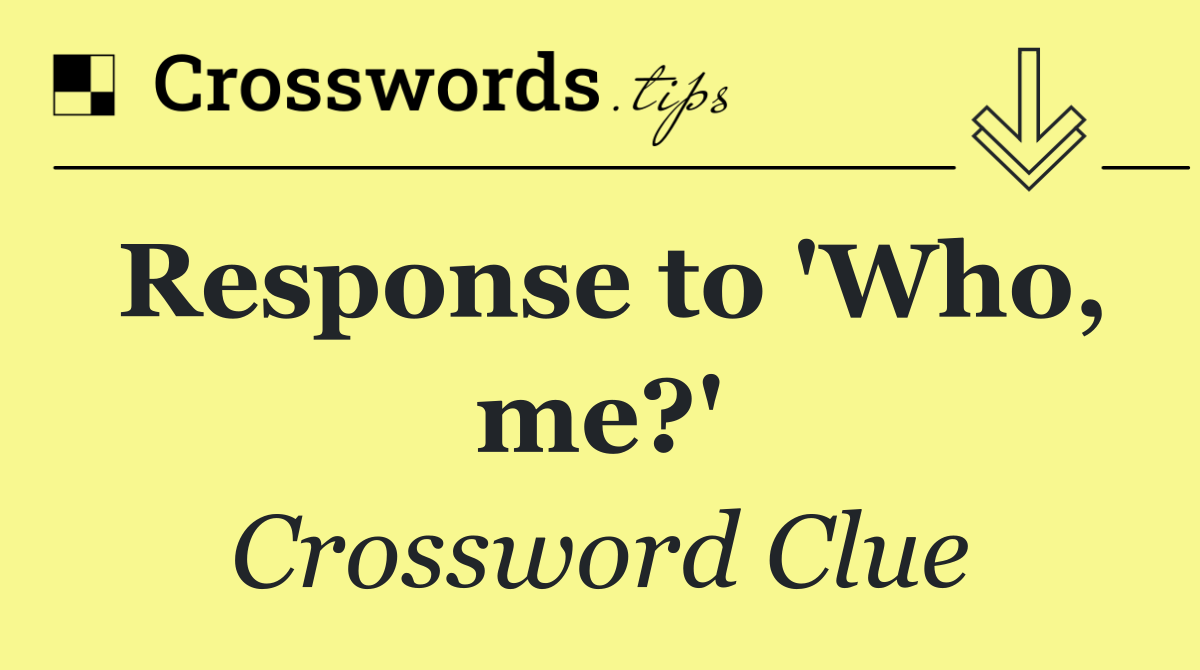 Response to 'Who, me?'