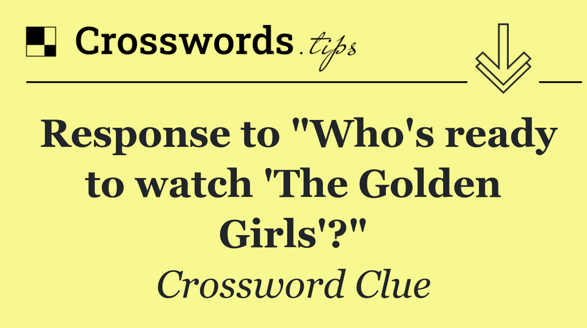 Response to "Who's ready to watch 'The Golden Girls'?"