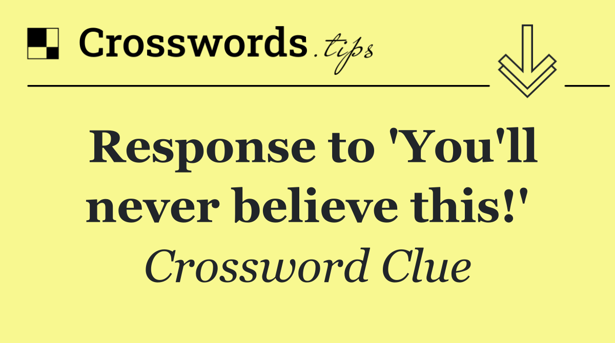 Response to 'You'll never believe this!'
