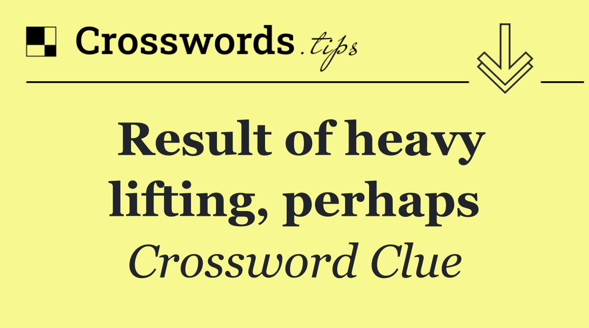 Result of heavy lifting, perhaps