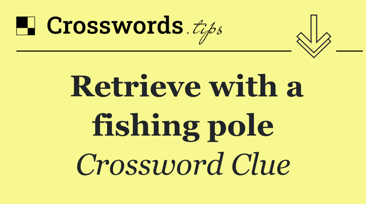Retrieve with a fishing pole