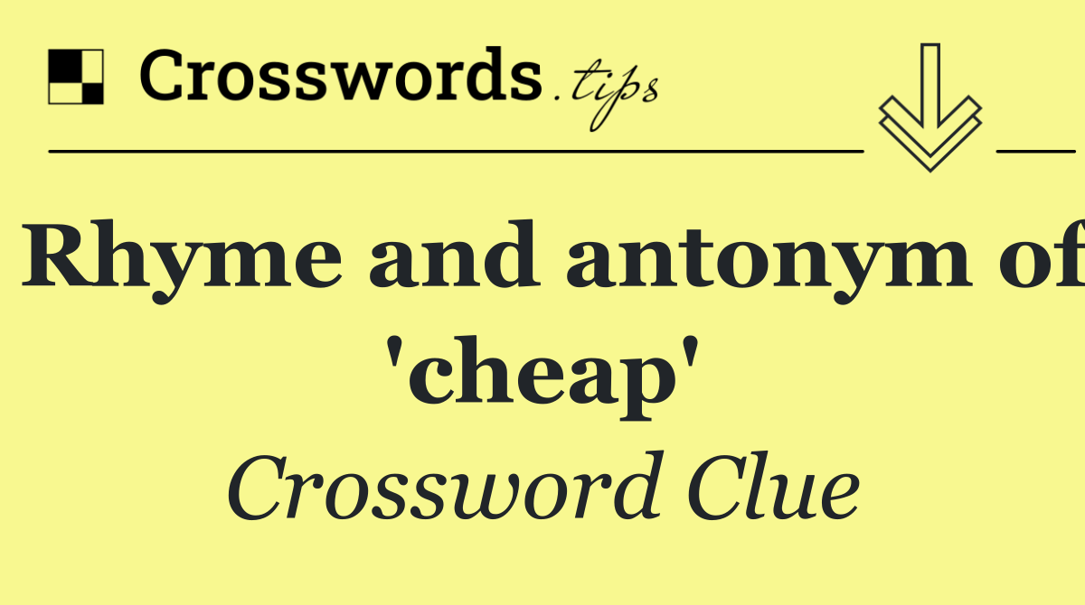 Rhyme and antonym of 'cheap'