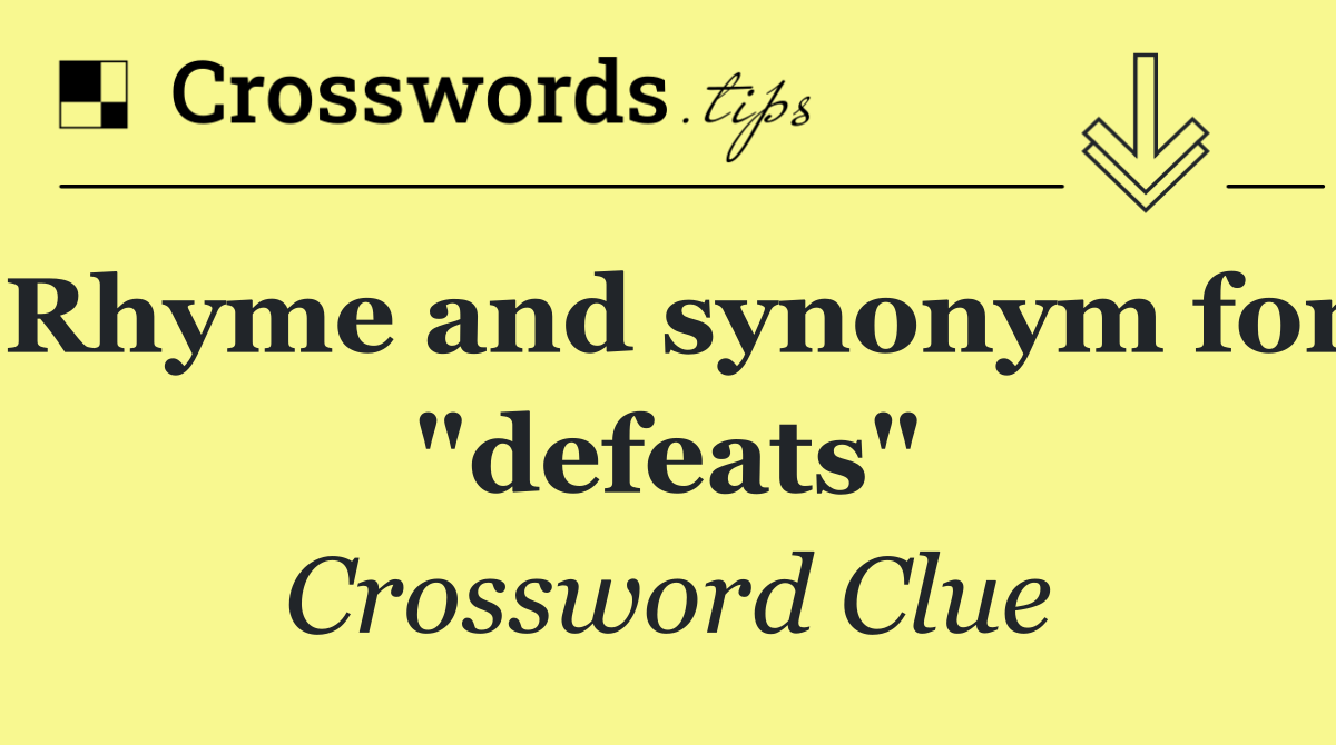 Rhyme and synonym for "defeats"