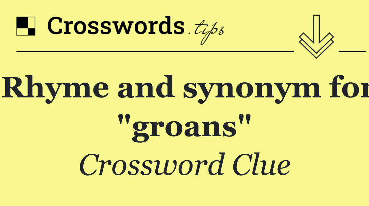 Rhyme and synonym for "groans"