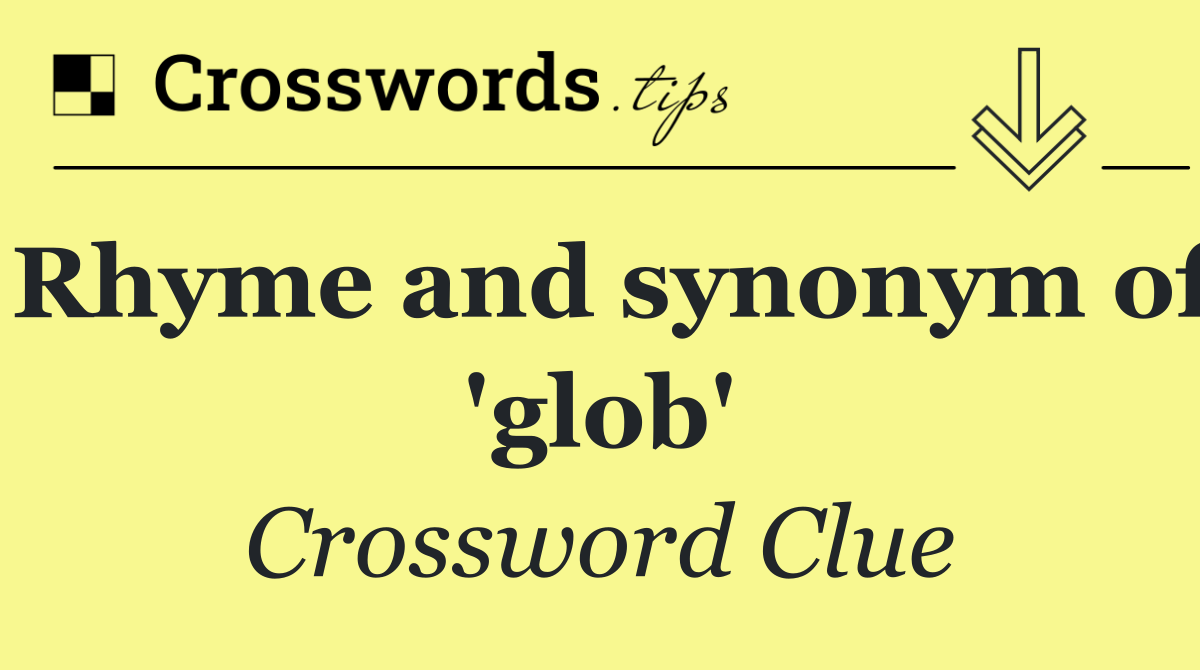 Rhyme and synonym of 'glob'